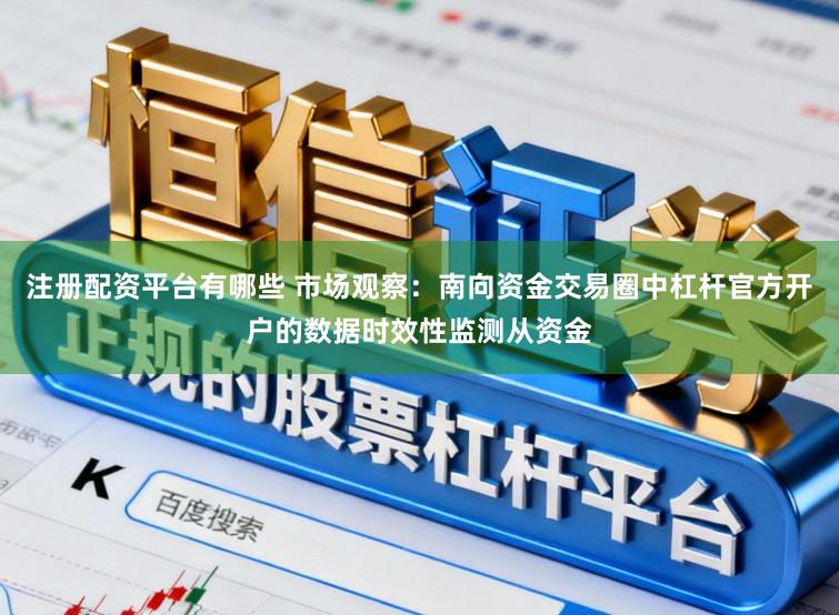 注册配资平台有哪些 市场观察：南向资金交易圈中杠杆官方开户的数据时效性监测从资金