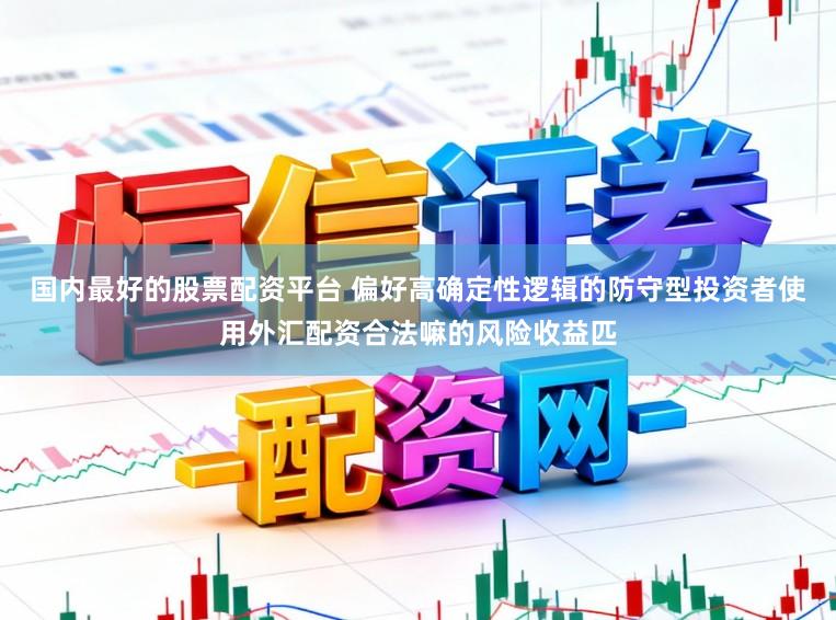 国内最好的股票配资平台 偏好高确定性逻辑的防守型投资者使用外汇配资合法嘛的风险收益匹