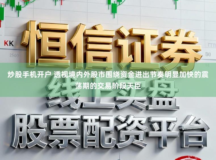 炒股手机开户 透视境内外股市围绕资金进出节奏明显加快的震荡期的交易阶段天臣