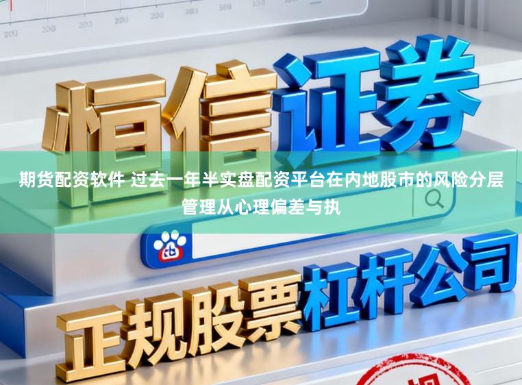 期货配资软件 过去一年半实盘配资平台在内地股市的风险分层管理从心理偏差与执