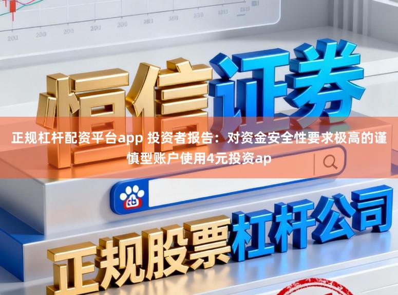 正规杠杆配资平台app 投资者报告：对资金安全性要求极高的谨慎型账户使用4元投资ap