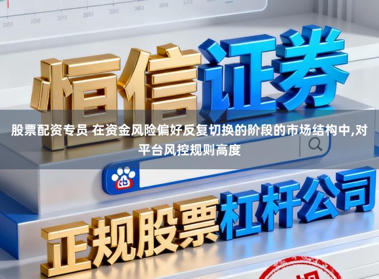 股票配资专员 在资金风险偏好反复切换的阶段的市场结构中，对平台风控规则高度