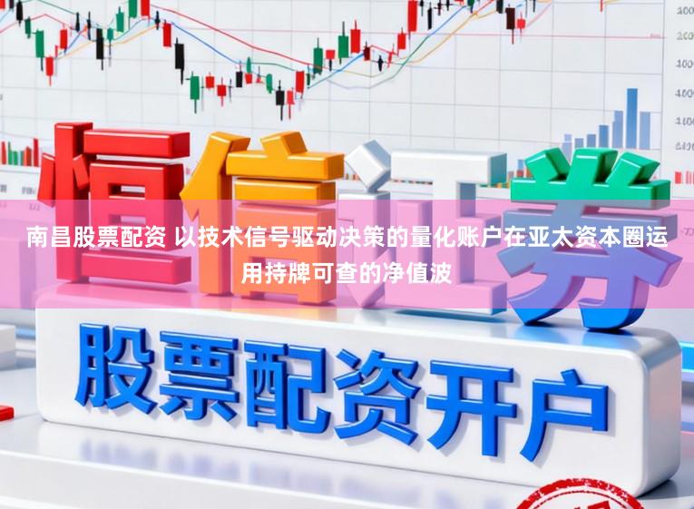 南昌股票配资 以技术信号驱动决策的量化账户在亚太资本圈运用持牌可查的净值波