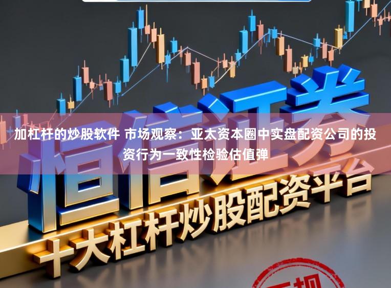 加杠杆的炒股软件 市场观察：亚太资本圈中实盘配资公司的投资行为一致性检验估值弹