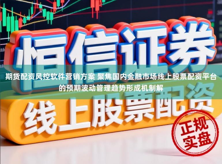 期货配资风控软件营销方案 聚焦国内金融市场线上股票配资平台的预期波动管理趋势形成机制解