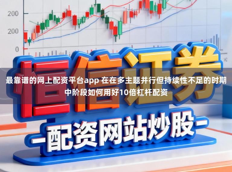 最靠谱的网上配资平台app 在在多主题并行但持续性不足的时期中阶段如何用好10倍杠杆配资