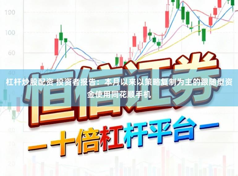 杠杆炒股配资 投资者报告:本月以来以策略复制为主的跟随型资金使用同花顺手机