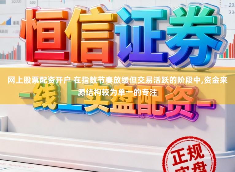 网上股票配资开户 在指数节奏放缓但交易活跃的阶段中，资金来源结构较为单一的专注