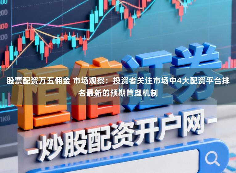 股票配资万五佣金 市场观察：投资者关注市场中4大配资平台排名最新的预期管理机制