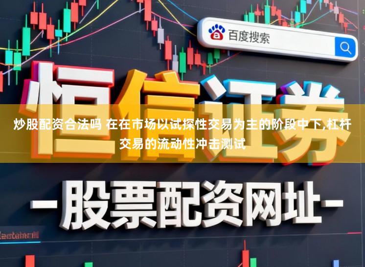 炒股配资合法吗 在在市场以试探性交易为主的阶段中下，杠杆交易的流动性冲击测试