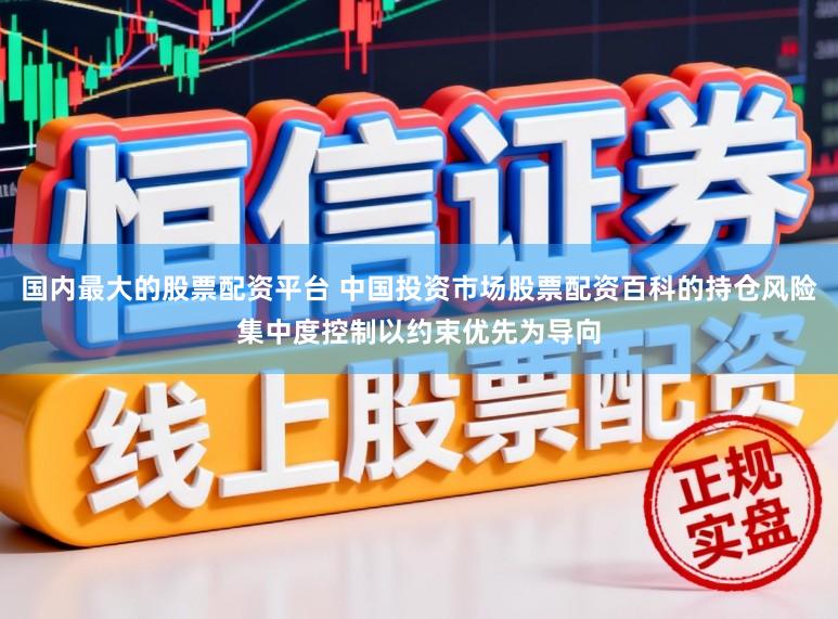 国内最大的股票配资平台 中国投资市场股票配资百科的持仓风险集中度控制以约束优先为导向