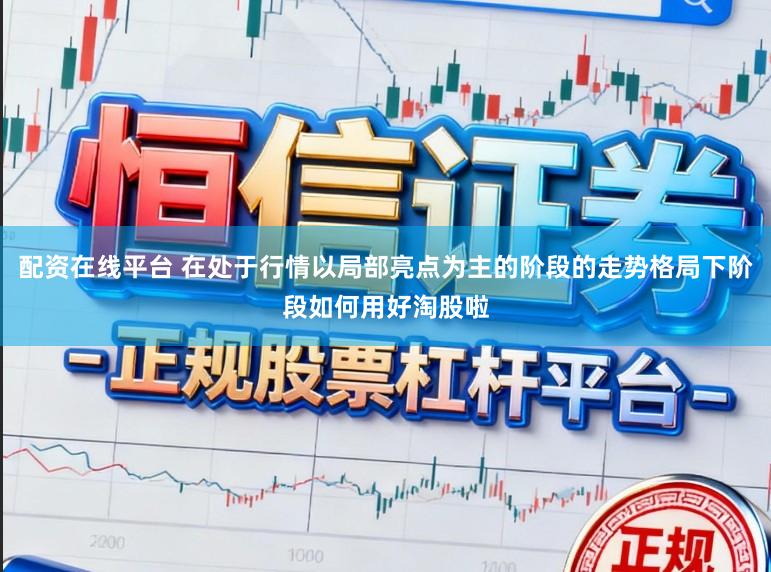 配资在线平台 在处于行情以局部亮点为主的阶段的走势格局下阶段如何用好淘股啦