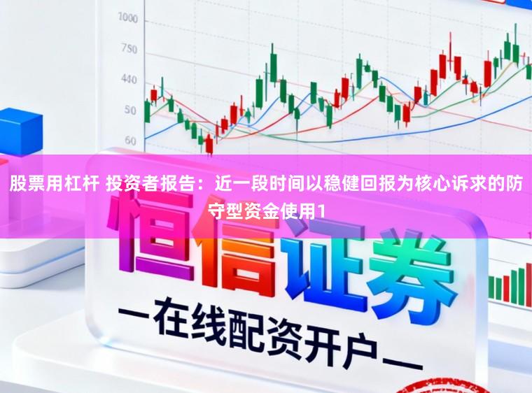 股票用杠杆 投资者报告：近一段时间以稳健回报为核心诉求的防守型资金使用1