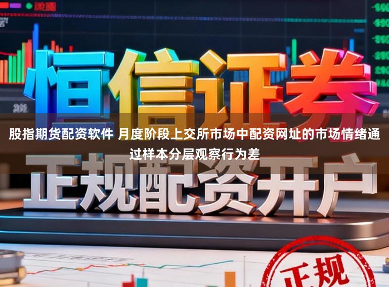 股指期货配资软件 月度阶段上交所市场中配资网址的市场情绪通过样本分层观察行为差