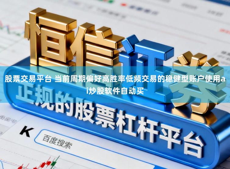 股票交易平台 当前周期偏好高胜率低频交易的稳健型账户使用ai炒股软件自动买