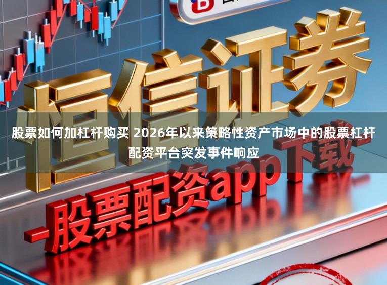 股票如何加杠杆购买 2026年以来策略性资产市场中的股票杠杆配资平台突发事件响应