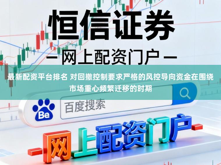 最新配资平台排名 对回撤控制要求严格的风控导向资金在围绕市场重心频繁迁移的时期
