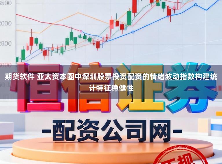 期货软件 亚太资本圈中深圳股票投资配资的情绪波动指数构建统计特征稳健性