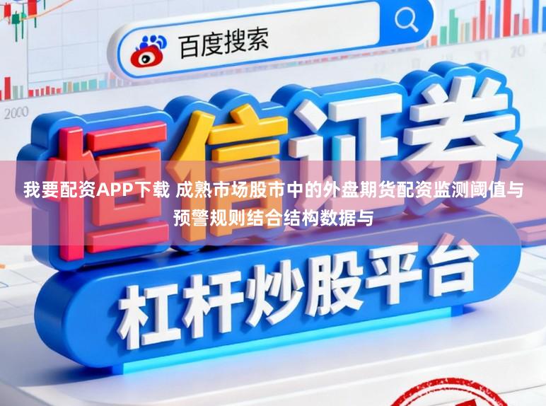 我要配资APP下载 成熟市场股市中的外盘期货配资监测阈值与预警规则结合结构数据与