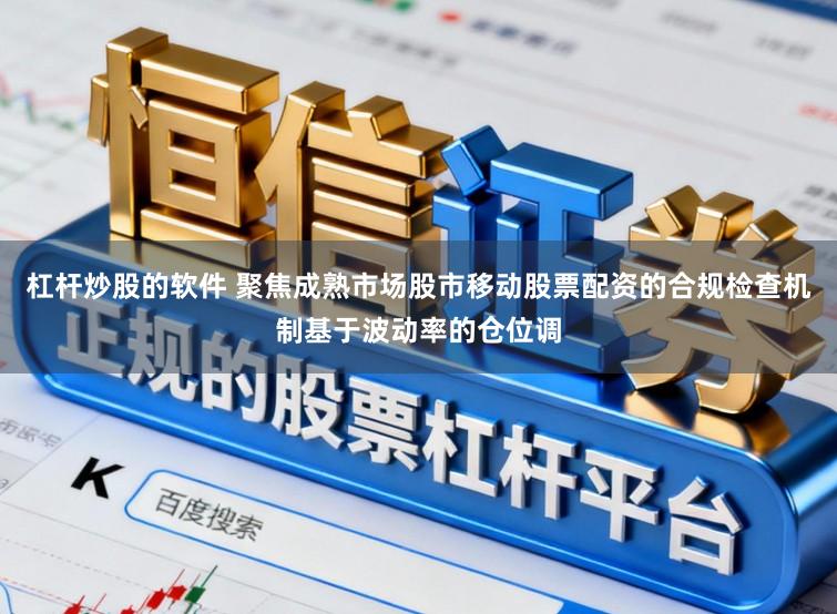 杠杆炒股的软件 聚焦成熟市场股市移动股票配资的合规检查机制基于波动率的仓位调
