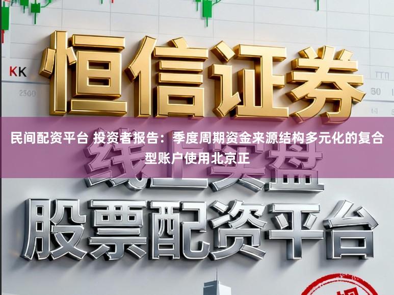 民间配资平台 投资者报告：季度周期资金来源结构多元化的复合型账户使用北京正
