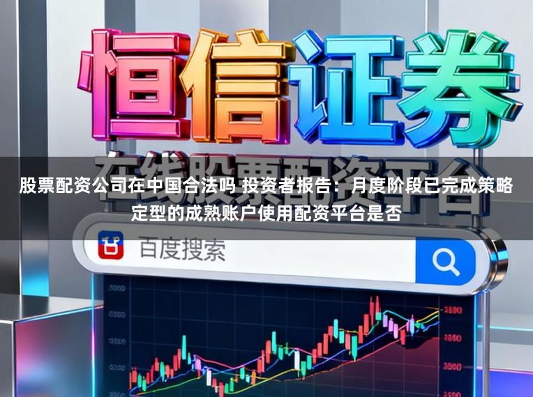 股票配资公司在中国合法吗 投资者报告：月度阶段已完成策略定型的成熟账户使用配资平台是否