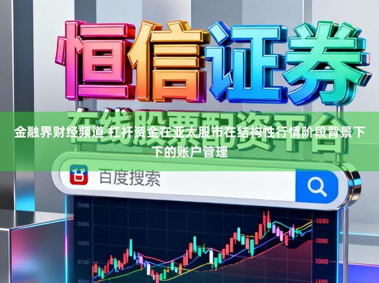 金融界财经频道 杠杆资金在亚太股市在结构性行情阶段背景下下的账户管理