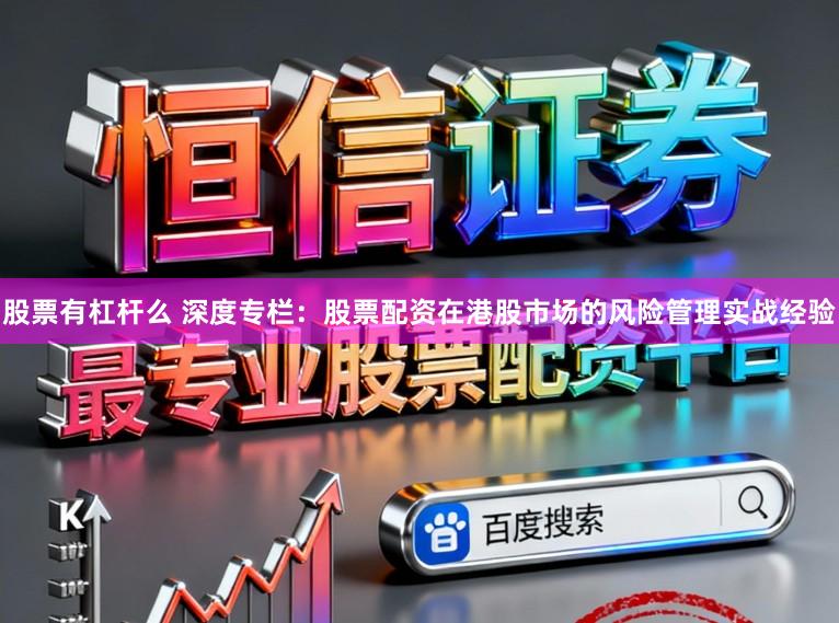 股票有杠杆么 深度专栏：股票配资在港股市场的风险管理实战经验
