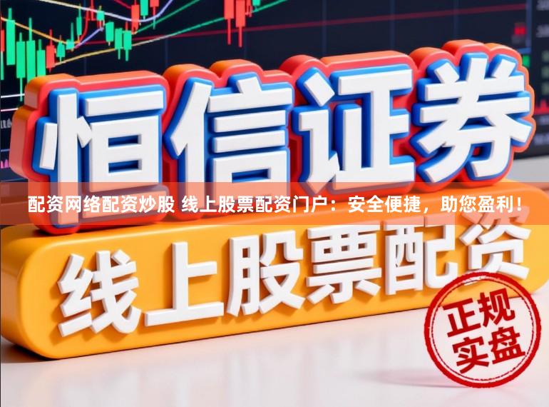 配资网络配资炒股 线上股票配资门户：安全便捷，助您盈利！