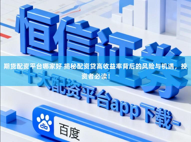 期货配资平台哪家好 揭秘配资贷高收益率背后的风险与机遇，投资者必读！