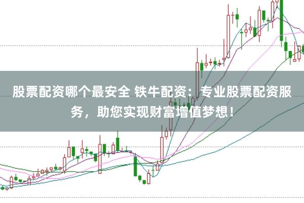股票配资哪个最安全 铁牛配资:专业股票配资服务,助您实现财富增值梦想!
