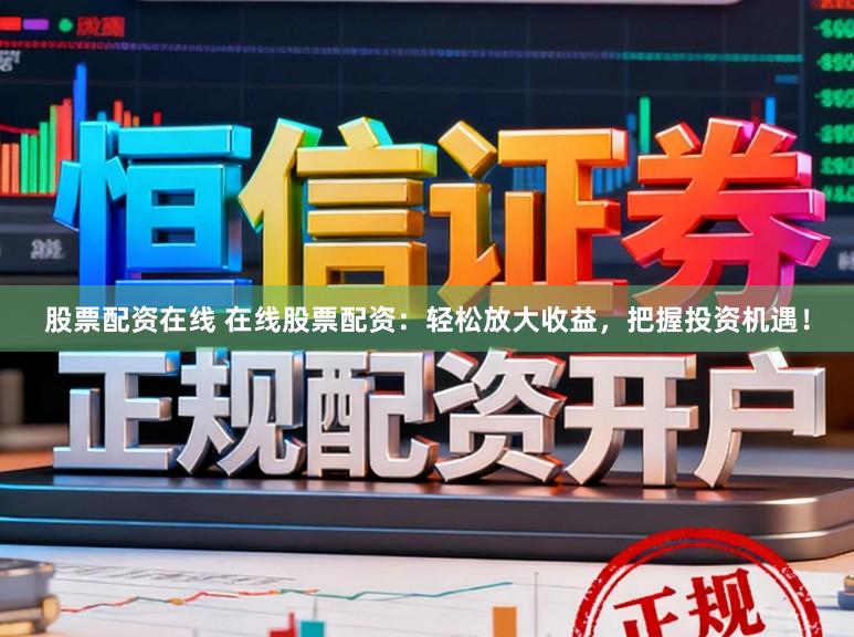 股票配资在线 在线股票配资：轻松放大收益，把握投资机遇！