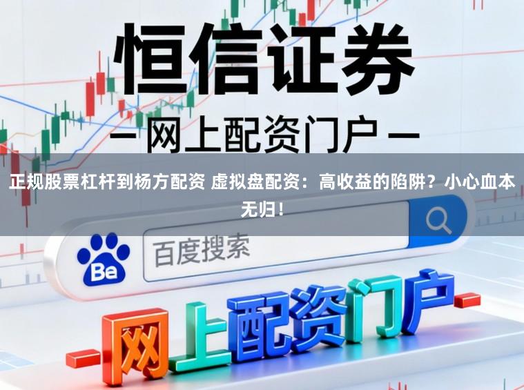正规股票杠杆到杨方配资 虚拟盘配资：高收益的陷阱？小心血本无归！