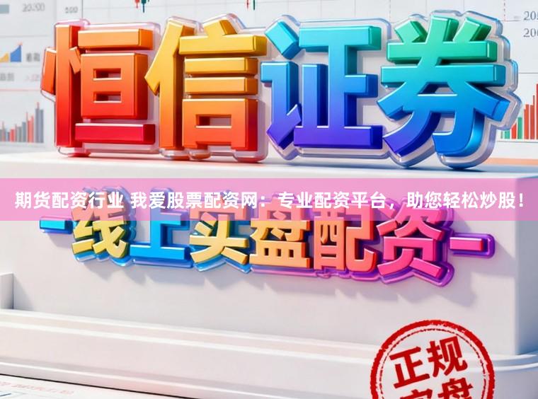 期货配资行业 我爱股票配资网:专业配资平台,助您轻松炒股!
