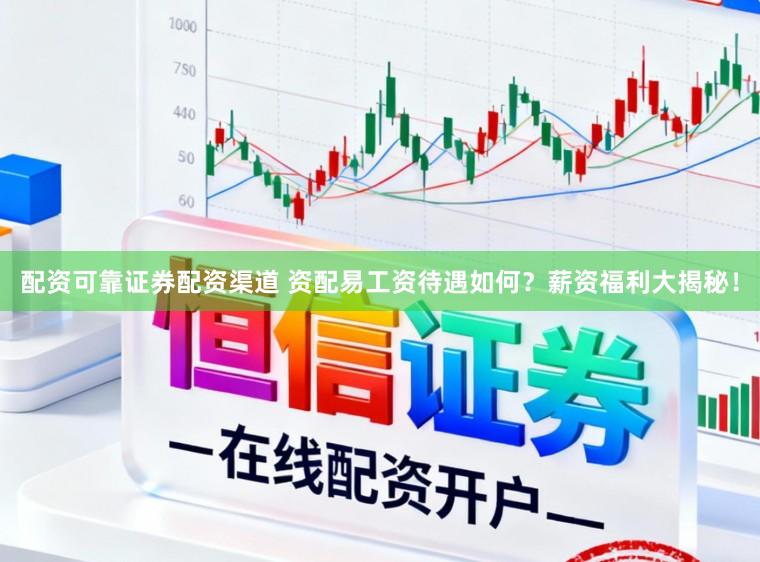 配资可靠证券配资渠道 资配易工资待遇如何？薪资福利大揭秘！