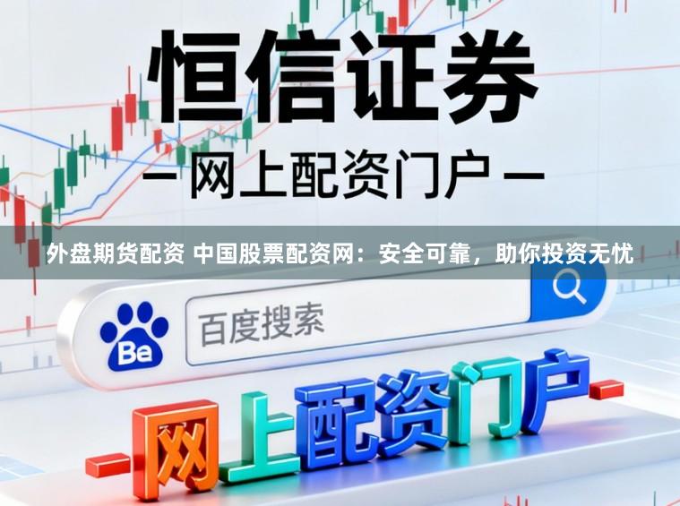 外盘期货配资 中国股票配资网：安全可靠，助你投资无忧