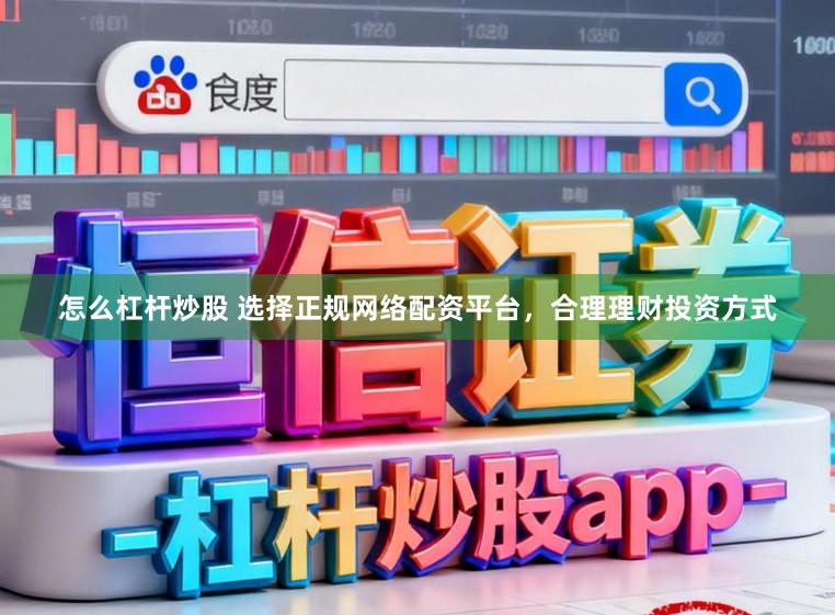 怎么杠杆炒股 选择正规网络配资平台，合理理财投资方式