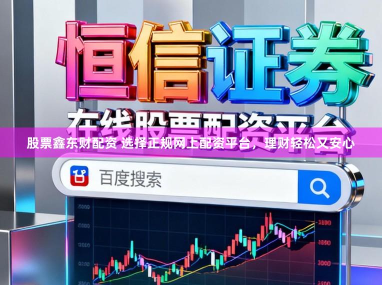 股票鑫东财配资 选择正规网上配资平台，理财轻松又安心