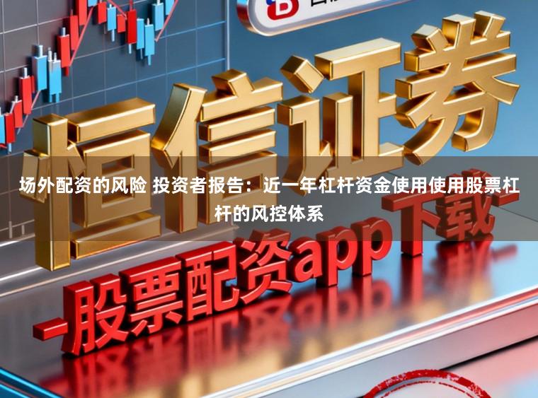 场外配资的风险 投资者报告：近一年杠杆资金使用使用股票杠杆的风控体系