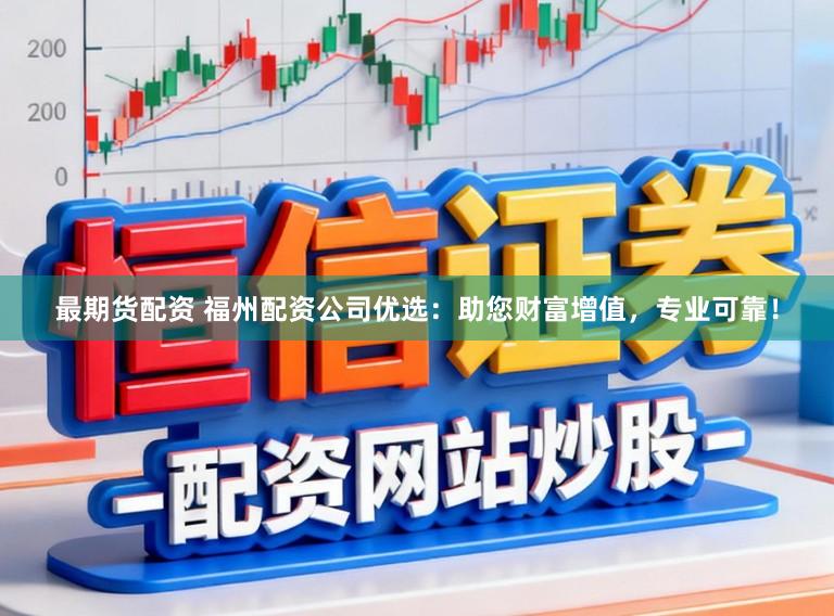 最期货配资 福州配资公司优选：助您财富增值，专业可靠！