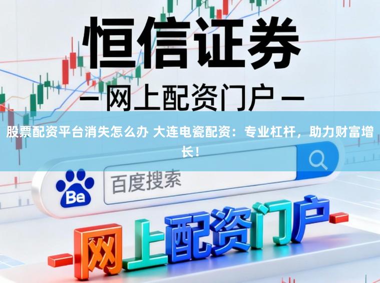 股票配资平台消失怎么办 大连电瓷配资：专业杠杆，助力财富增长！