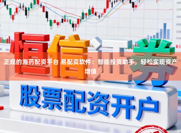正规的海药配资平台 易配资软件：智能投资助手，轻松实现资产增值