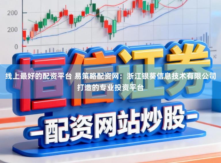 线上最好的配资平台 易策略配资网：浙江银葵信息技术有限公司打造的专业投资平台