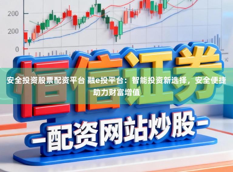 安全投资股票配资平台 融e投平台：智能投资新选择，安全便捷助力财富增值