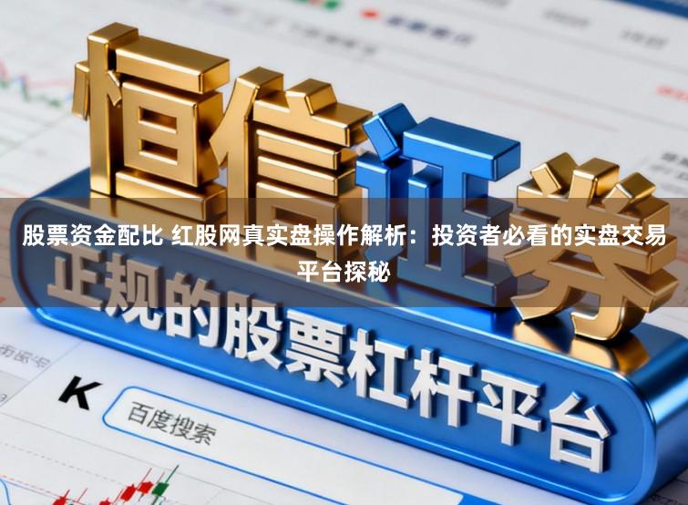 股票资金配比 红股网真实盘操作解析：投资者必看的实盘交易平台探秘