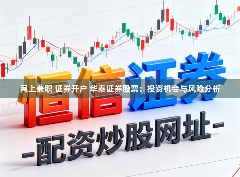 网上兼职 证券开户 华泰证券股票：投资机会与风险分析
