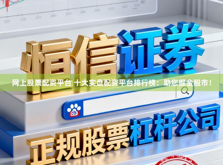 网上股票配资平台 十大实盘配资平台排行榜：助您掘金股市！