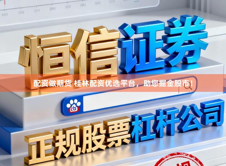 配资做期货 桂林配资优选平台，助您掘金股市！