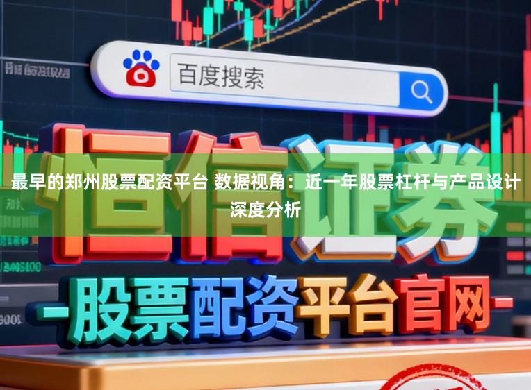 最早的郑州股票配资平台 数据视角：近一年股票杠杆与产品设计深度分析