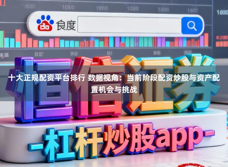 十大正规配资平台排行 数据视角：当前阶段配资炒股与资产配置机会与挑战